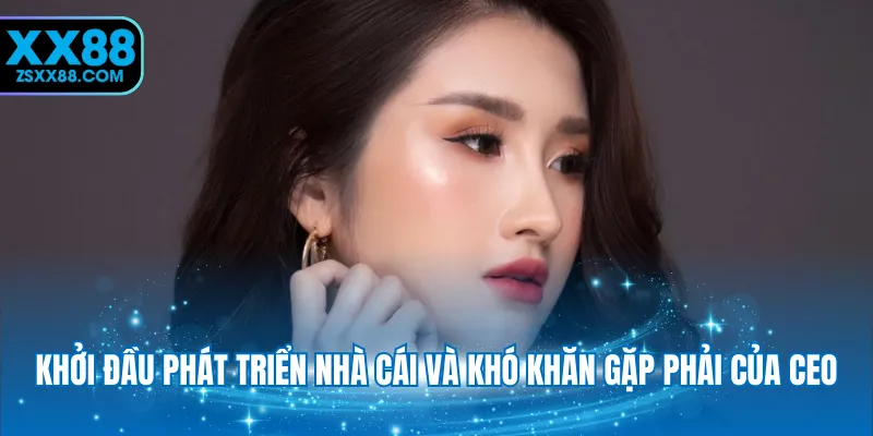 Khởi đầu phát triển nhà cái và khó khăn gặp phải của CEO