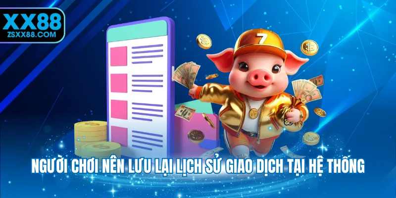 Người chơi nên lưu lại lịch sử giao dịch tại hệ thống