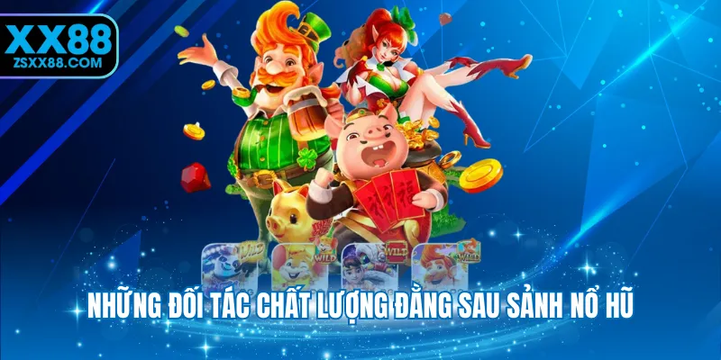 Những đối tác chất lượng đằng sau sảnh nổ hũ