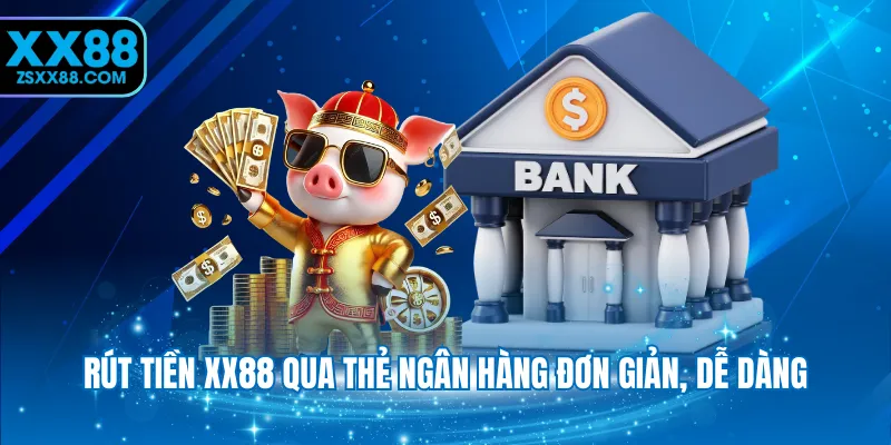 Rút tiền XX88 qua thẻ ngân hàng đơn giản, dễ dàng