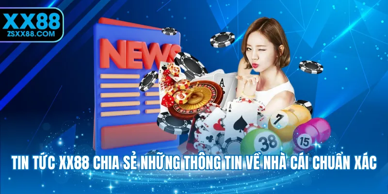 Tin tức XX88 chia sẻ những thông tin về nhà cái chuẩn xác